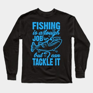 Fishing Is A Tough Job But I Can Tackle It Long Sleeve T-Shirt